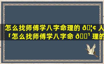 怎么找师傅学八字命理的 🦢 人「怎么找师傅学八字命 🌹 理的人帮忙」